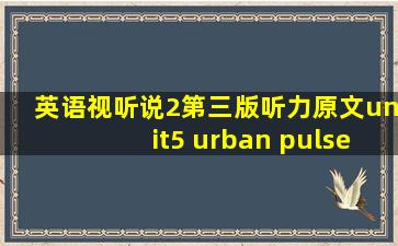 英语视听说2第三版听力原文unit5 urban pulse